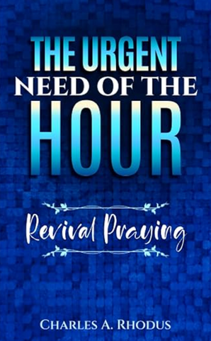 THE URGENT NEED OF THE HOUR: Revival Praying by Charles A. Rhodus