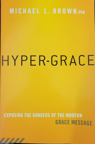 Hyper-Grace: Exposing the Dangers of the Modern Grace Message by Dr. Michael L. Brown PhD (Book)