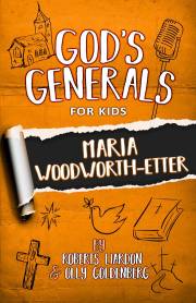 GOD’S GENERALS FOR KIDS – VOLUME 4: MARIA WOODWORTH-ETTER: Maria Woodworth-Etter