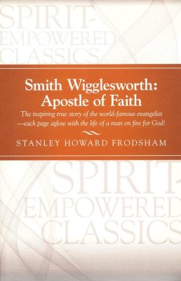 Smith Wigglesworth: Apostle Of Faith By Stanley Howard Frodsham (Book)