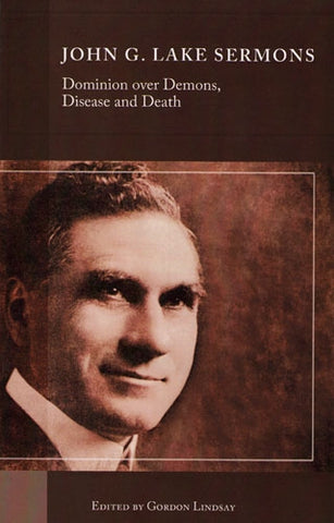 John G. Lake Sermons Dominion Over Demons, Disease and Death