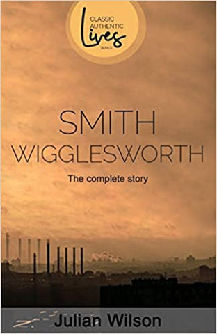Smith Wigglesworth: The Complete Story By Julian Wilson (Book)